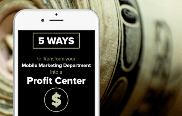 5 Ways to Transform Your Mobile Marketing Department into a Profit Center