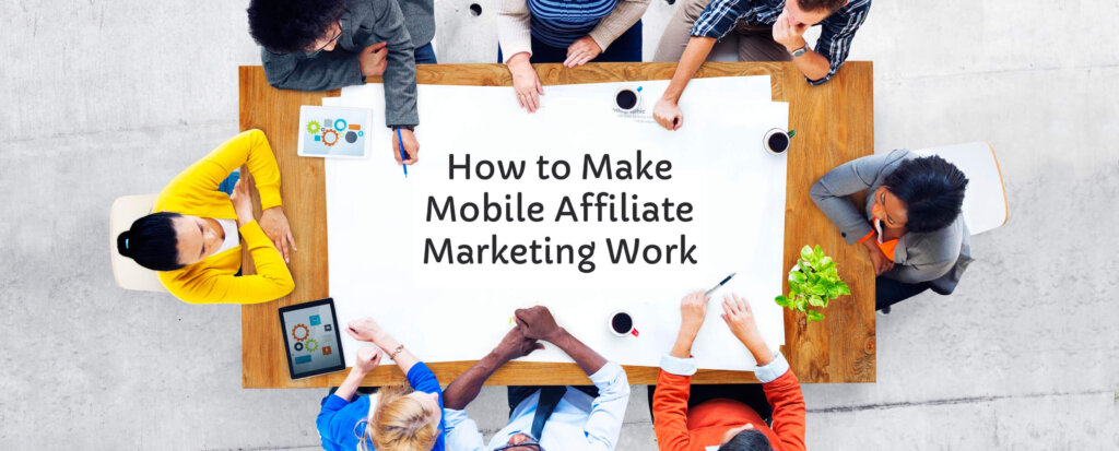 How to Make Mobile Affiliate Marketing Work