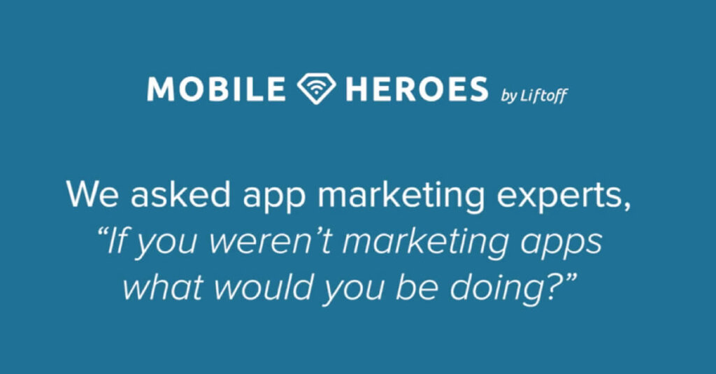 Meet the Mobile Heroes: “If you weren’t marketing apps, what would you be doing?”