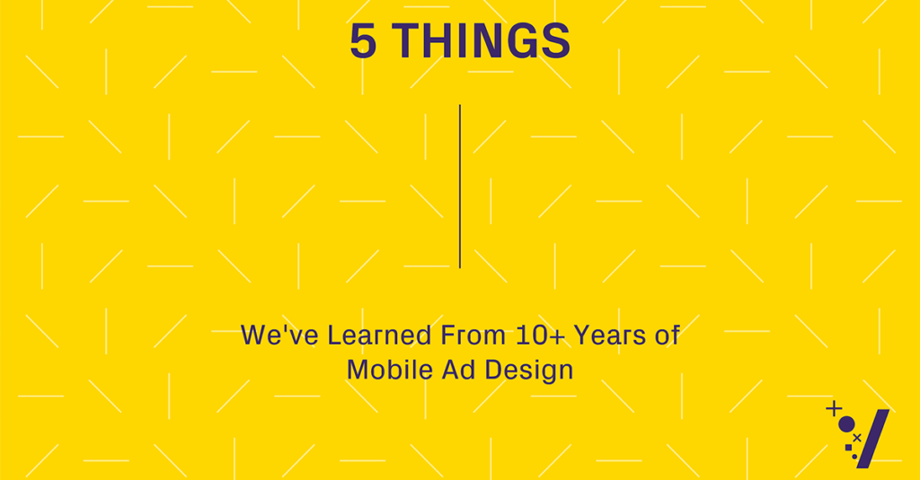 5 Things We’ve Learned From 10+ Years of Mobile Ad Design
